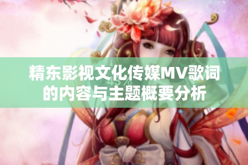 精东影视文化传媒MV歌词的内容与主题概要分析