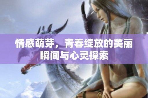 情感萌芽，青春绽放的美丽瞬间与心灵探索
