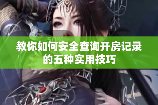 教你如何安全查询开房记录的五种实用技巧
