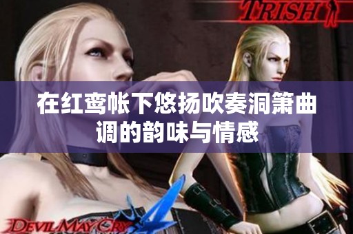 在红鸾帐下悠扬吹奏洞箫曲调的韵味与情感