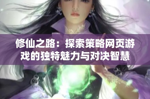 修仙之路：探索策略网页游戏的独特魅力与对决智慧