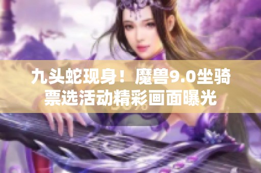 九头蛇现身！魔兽9.0坐骑票选活动精彩画面曝光