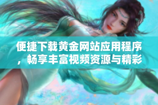 便捷下载黄金网站应用程序，畅享丰富视频资源与精彩内容