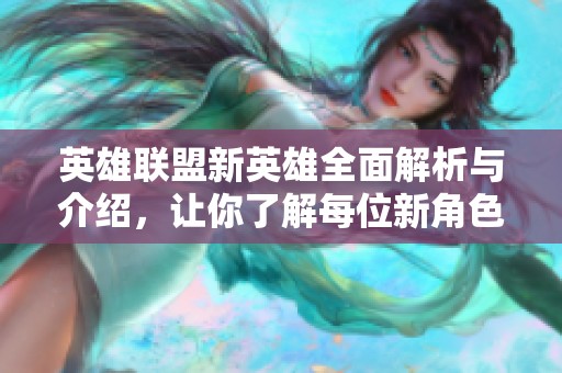 英雄联盟新英雄全面解析与介绍，让你了解每位新角色的技能与特性