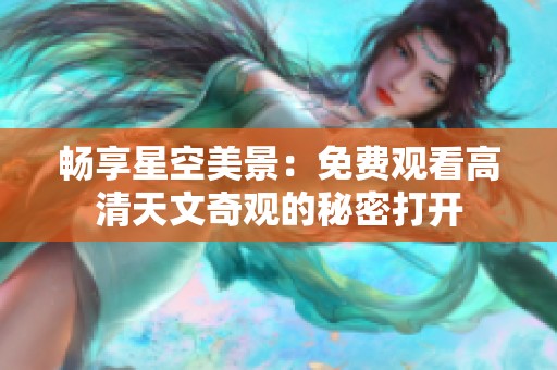 畅享星空美景：免费观看高清天文奇观的秘密打开