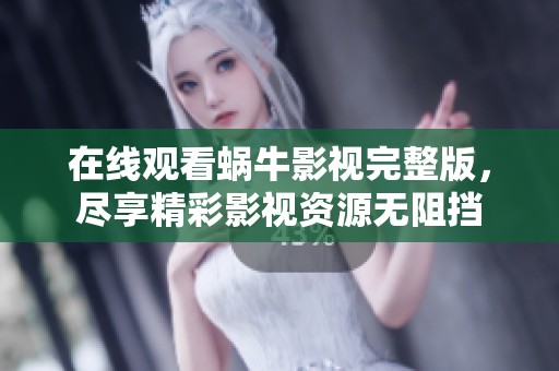 在线观看蜗牛影视完整版，尽享精彩影视资源无阻挡