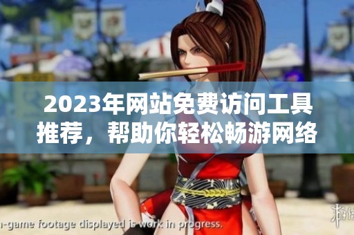 2023年网站免费访问工具推荐，帮助你轻松畅游网络