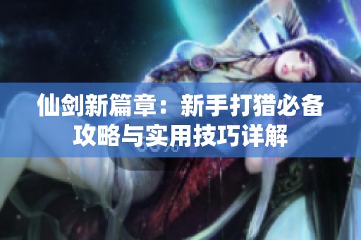 仙剑新篇章：新手打猎必备攻略与实用技巧详解