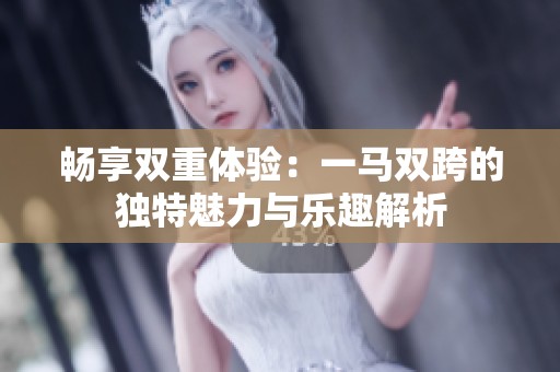畅享双重体验：一马双跨的独特魅力与乐趣解析