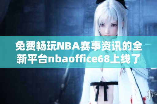免费畅玩NBA赛事资讯的全新平台nbaoffice68上线了