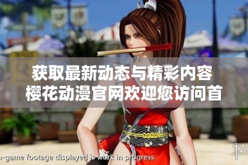 获取最新动态与精彩内容 樱花动漫官网欢迎您访问首页