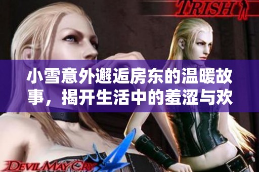 小雪意外邂逅房东的温暖故事，揭开生活中的羞涩与欢愉