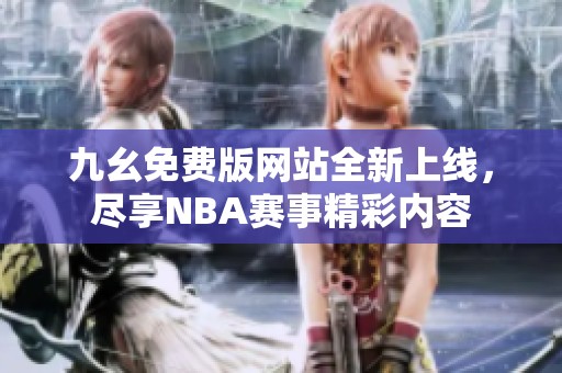 九幺免费版网站全新上线，尽享NBA赛事精彩内容