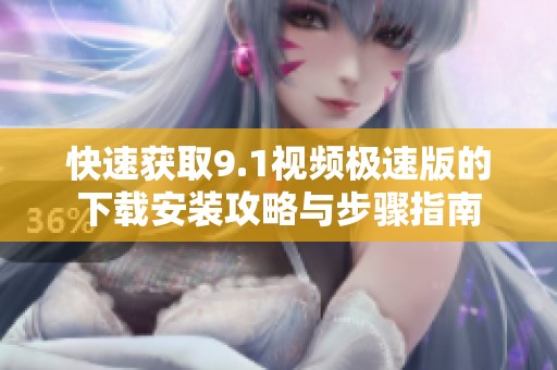 快速获取9.1视频极速版的下载安装攻略与步骤指南