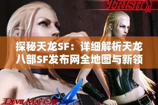 探秘天龙SF：详细解析天龙八部SF发布网全地图与新领域推荐