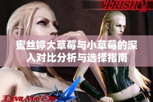 蜜丝婷大草莓与小草莓的深入对比分析与选择指南