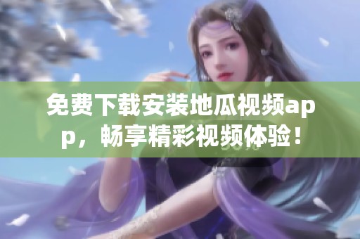 免费下载安装地瓜视频app，畅享精彩视频体验！