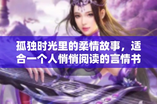 孤独时光里的柔情故事，适合一个人悄悄阅读的言情书籍