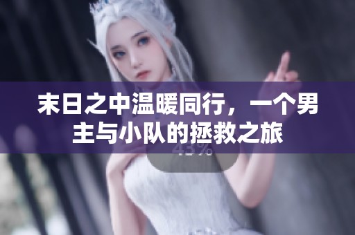 末日之中温暖同行，一个男主与小队的拯救之旅