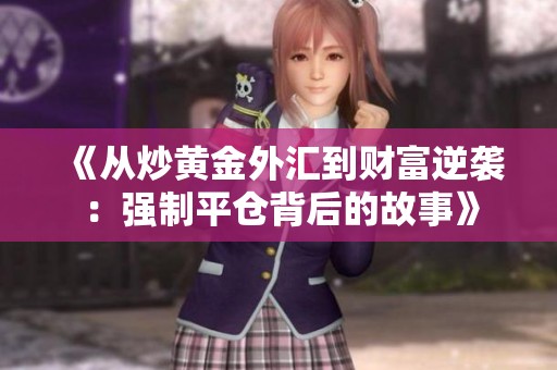 《从炒黄金外汇到财富逆袭：强制平仓背后的故事》