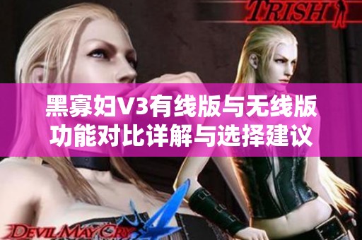 黑寡妇V3有线版与无线版功能对比详解与选择建议