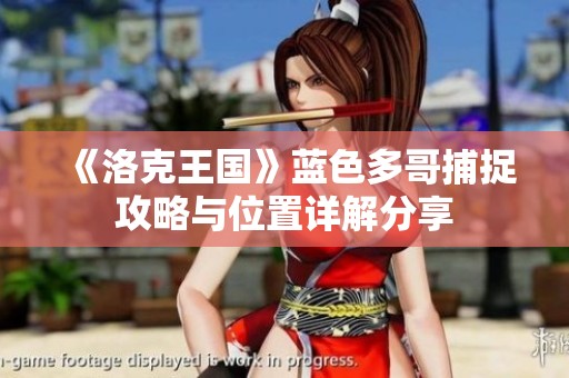 《洛克王国》蓝色多哥捕捉攻略与位置详解分享