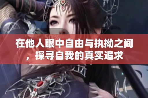 在他人眼中自由与执拗之间，探寻自我的真实追求