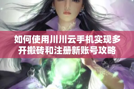 如何使用川川云手机实现多开搬砖和注册新账号攻略