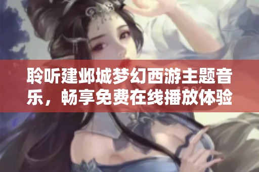 聆听建邺城梦幻西游主题音乐，畅享免费在线播放体验