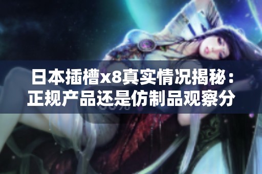 日本插槽x8真实情况揭秘：正规产品还是仿制品观察分析