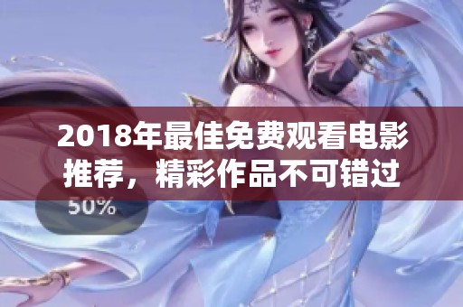 2018年最佳免费观看电影推荐，精彩作品不可错过
