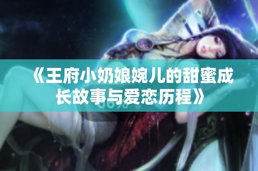 《王府小奶娘婉儿的甜蜜成长故事与爱恋历程》