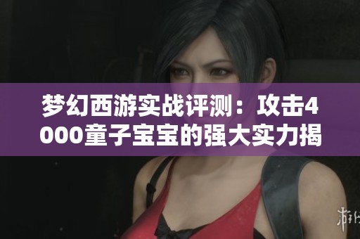 梦幻西游实战评测：攻击4000童子宝宝的强大实力揭秘