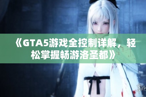 《GTA5游戏全控制详解，轻松掌握畅游洛圣都》