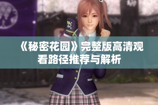 《秘密花园》完整版高清观看路径推荐与解析