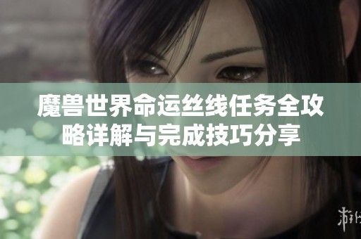 魔兽世界命运丝线任务全攻略详解与完成技巧分享