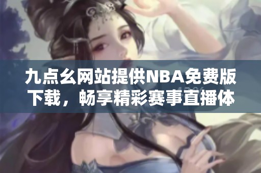 九点幺网站提供NBA免费版下载，畅享精彩赛事直播体验