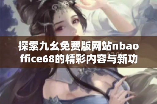 探索九幺免费版网站nbaoffice68的精彩内容与新功能