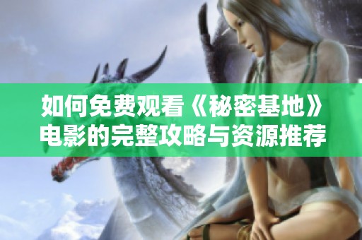 如何免费观看《秘密基地》电影的完整攻略与资源推荐