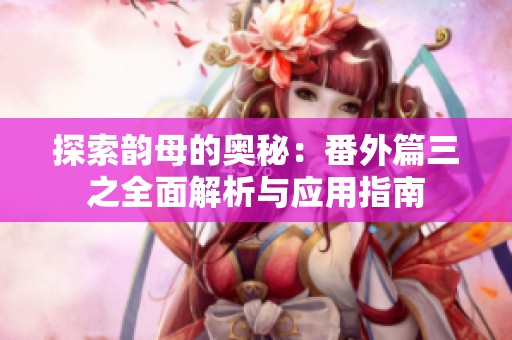 探索韵母的奥秘：番外篇三之全面解析与应用指南
