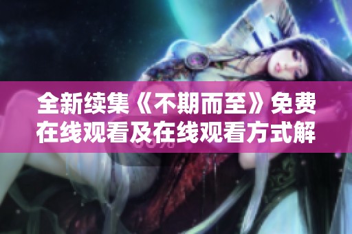 全新续集《不期而至》免费在线观看及在线观看方式解析