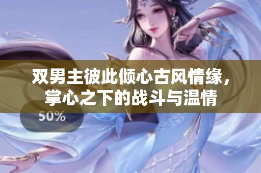 双男主彼此倾心古风情缘，掌心之下的战斗与温情