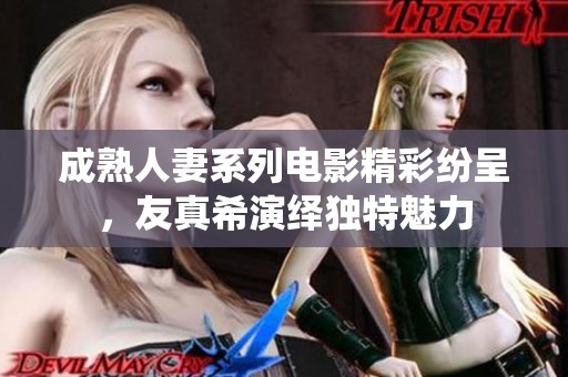 成熟人妻系列电影精彩纷呈，友真希演绎独特魅力