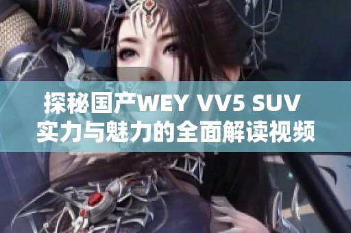 探秘国产WEY VV5 SUV 实力与魅力的全面解读视频