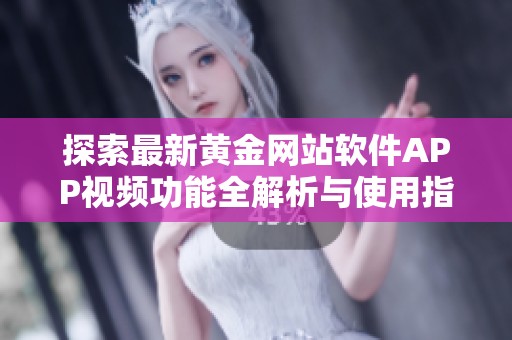 探索最新黄金网站软件APP视频功能全解析与使用指南