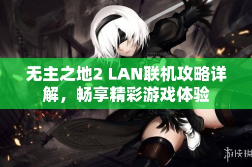 无主之地2 LAN联机攻略详解，畅享精彩游戏体验