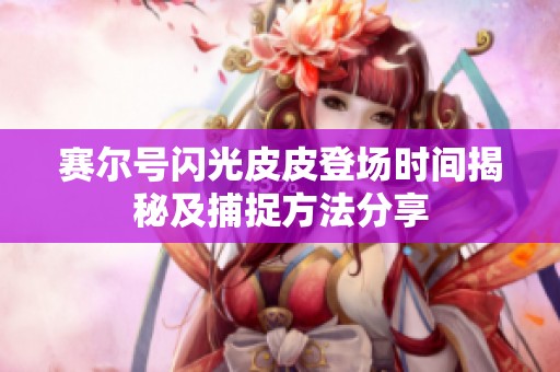 赛尔号闪光皮皮登场时间揭秘及捕捉方法分享