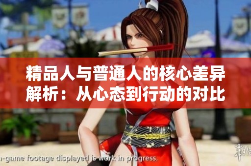 精品人与普通人的核心差异解析：从心态到行动的对比