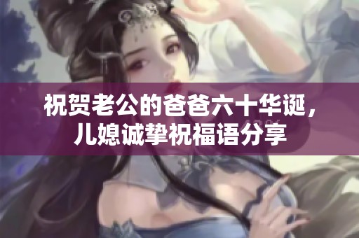 祝贺老公的爸爸六十华诞，儿媳诚挚祝福语分享
