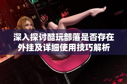 深入探讨酷玩部落是否存在外挂及详细使用技巧解析
